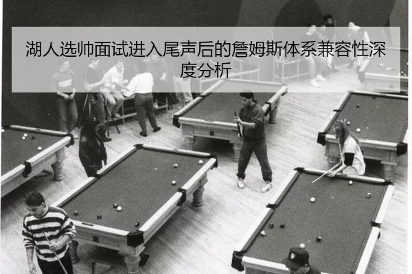 湖人选帅面试进入尾声后的詹姆斯体系兼容性深度分析